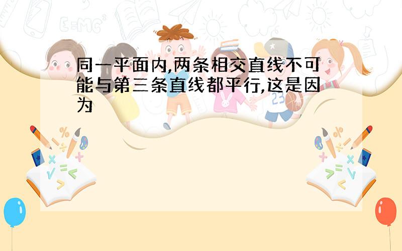 同一平面内,两条相交直线不可能与第三条直线都平行,这是因为