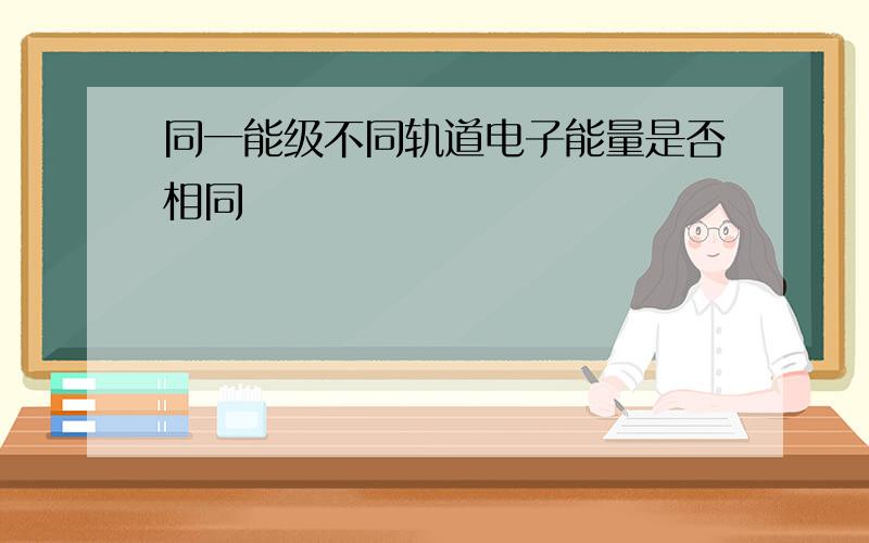 同一能级不同轨道电子能量是否相同