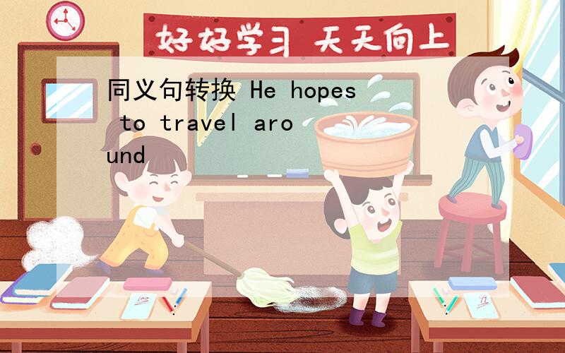 同义句转换 He hopes to travel around