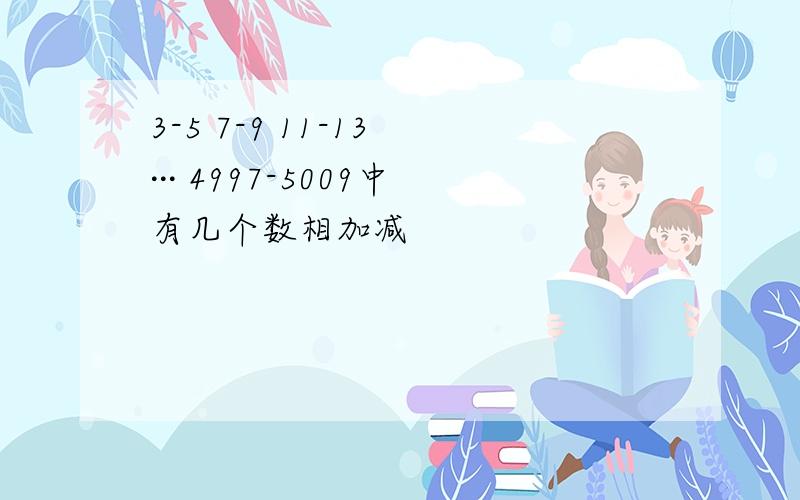 3-5 7-9 11-13 ··· 4997-5009中有几个数相加减