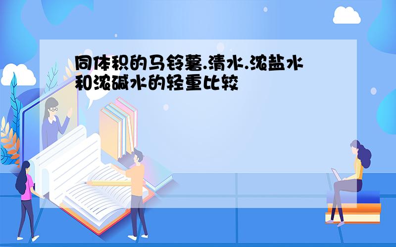 同体积的马铃薯.清水.浓盐水和浓碱水的轻重比较