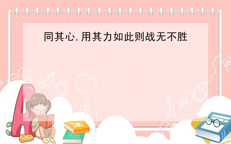 同其心,用其力如此则战无不胜