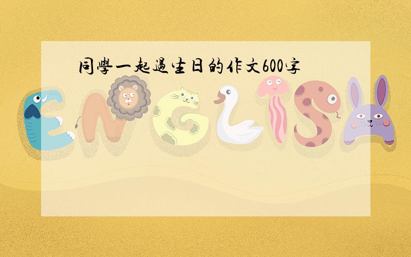 同学一起过生日的作文600字