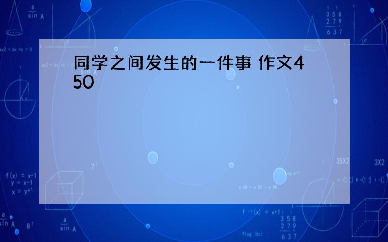 同学之间发生的一件事 作文450