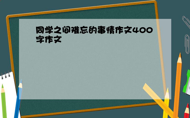 同学之间难忘的事情作文400字作文