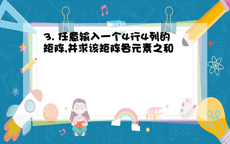 3. 任意输入一个4行4列的矩阵,并求该矩阵各元素之和