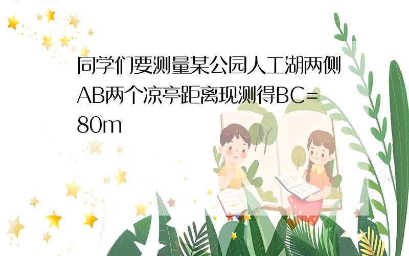 同学们要测量某公园人工湖两侧AB两个凉亭距离现测得BC=80m