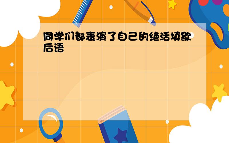 同学们都表演了自己的绝活填歇后语