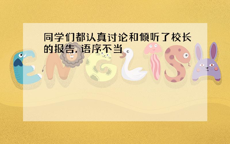 同学们都认真讨论和倾听了校长的报告. 语序不当