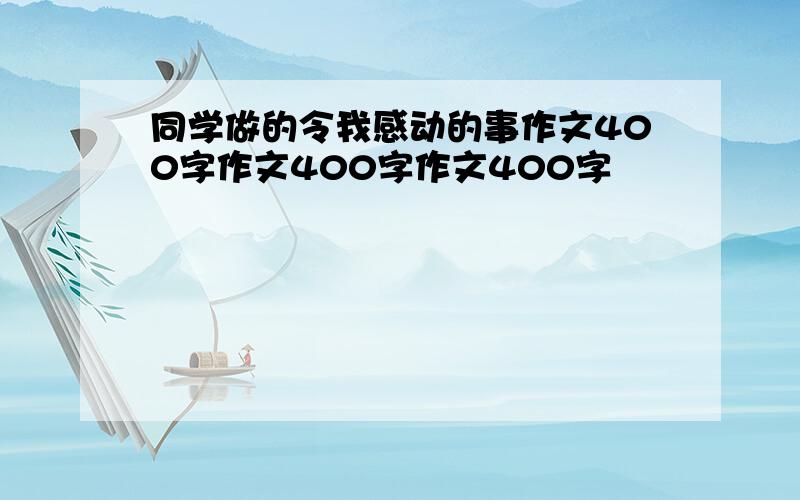 同学做的令我感动的事作文400字作文400字作文400字