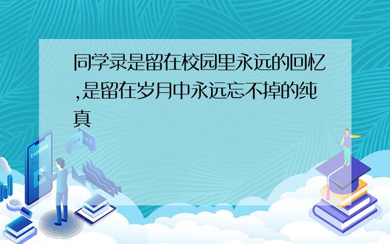 同学录是留在校园里永远的回忆,是留在岁月中永远忘不掉的纯真