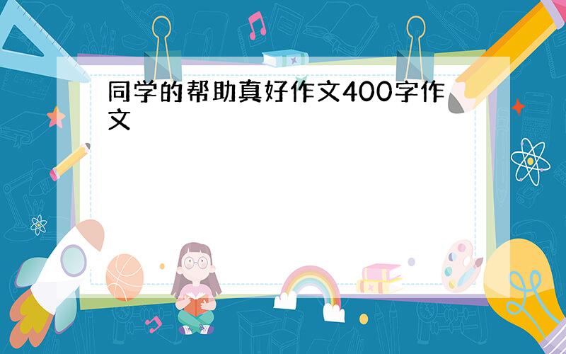 同学的帮助真好作文400字作文