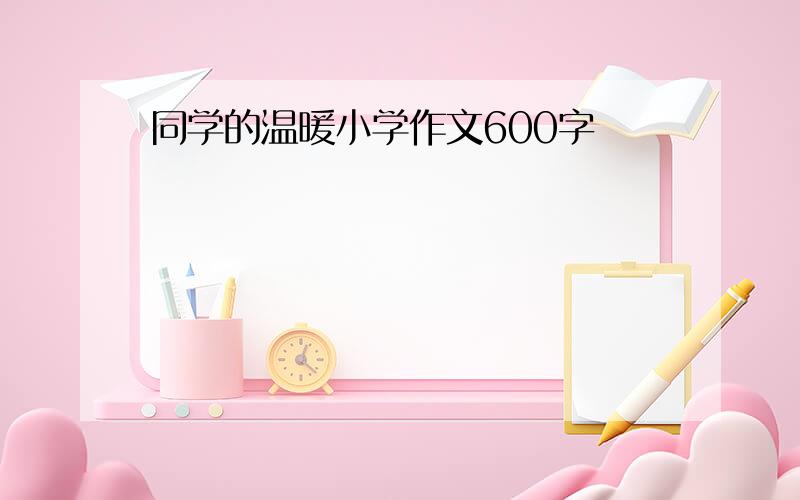 同学的温暖小学作文600字