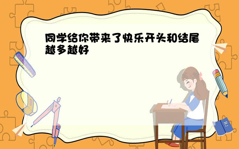 同学给你带来了快乐开头和结尾越多越好