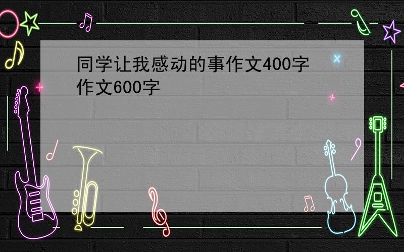 同学让我感动的事作文400字作文600字