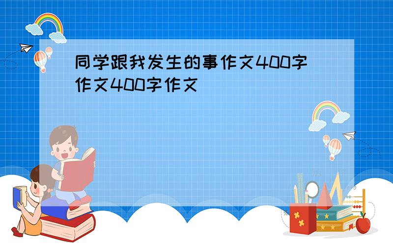 同学跟我发生的事作文400字作文400字作文