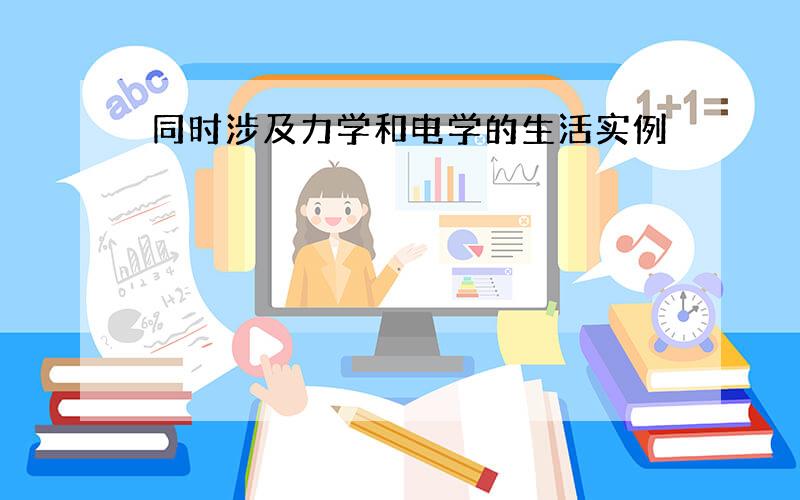 同时涉及力学和电学的生活实例