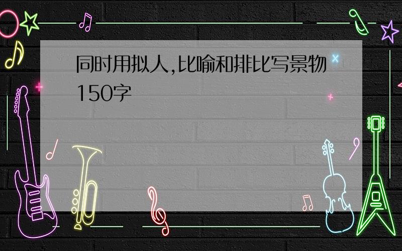 同时用拟人,比喻和排比写景物150字