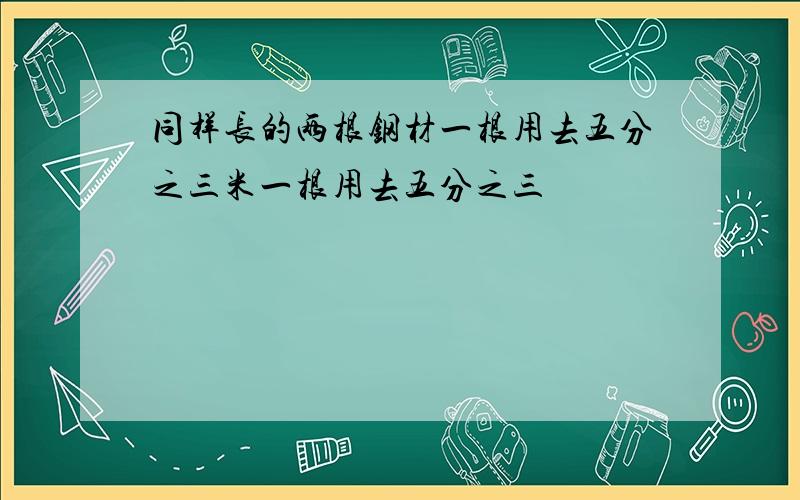 同样长的两根钢材一根用去五分之三米一根用去五分之三