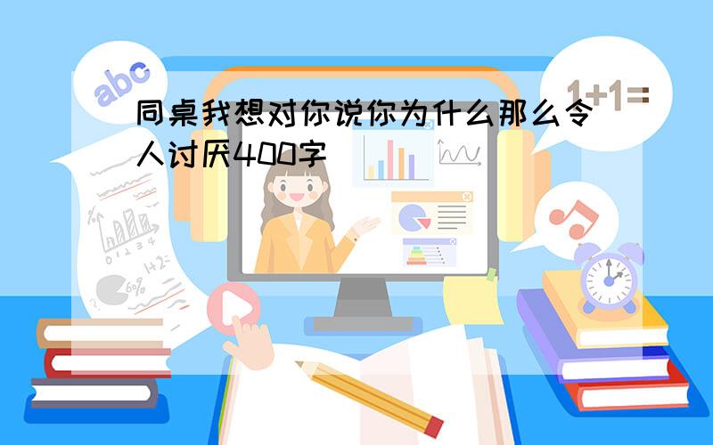 同桌我想对你说你为什么那么令人讨厌400字