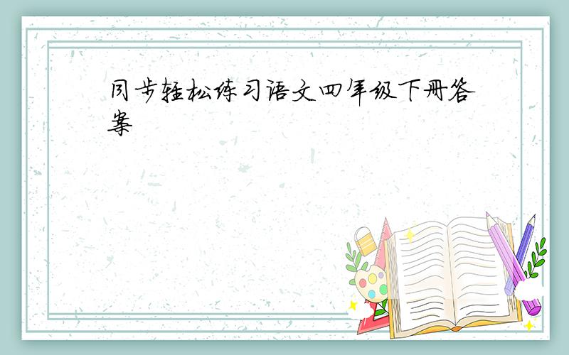 同步轻松练习语文四年级下册答案