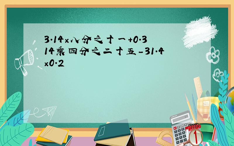 3.14×八分之十一+0.314乘四分之二十五-31.4×0.2