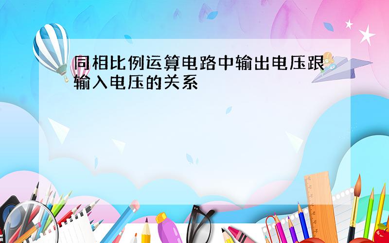 同相比例运算电路中输出电压跟输入电压的关系