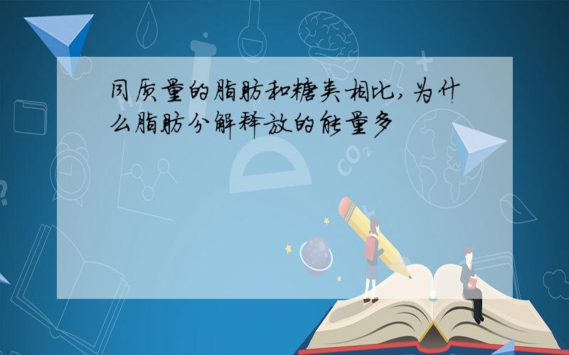 同质量的脂肪和糖类相比,为什么脂肪分解释放的能量多