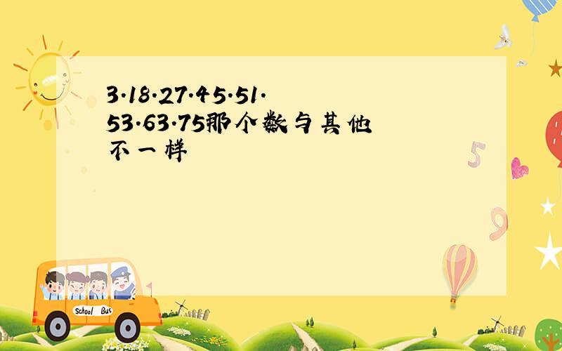 3.18.27.45.51.53.63.75那个数与其他不一样