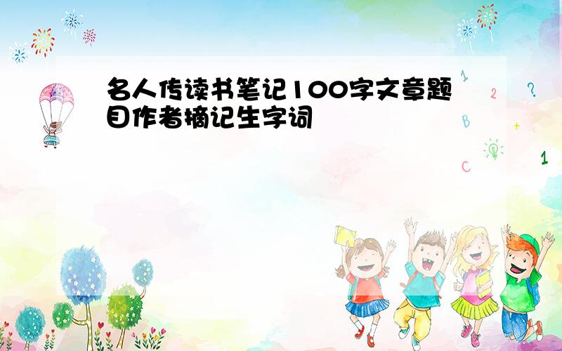 名人传读书笔记100字文章题目作者摘记生字词