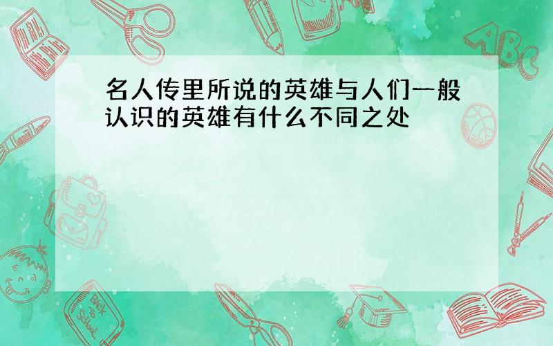 名人传里所说的英雄与人们一般认识的英雄有什么不同之处