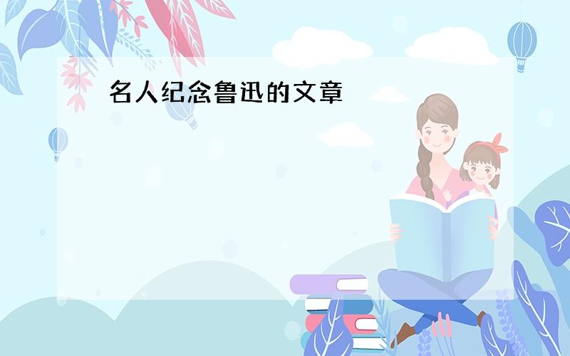 名人纪念鲁迅的文章