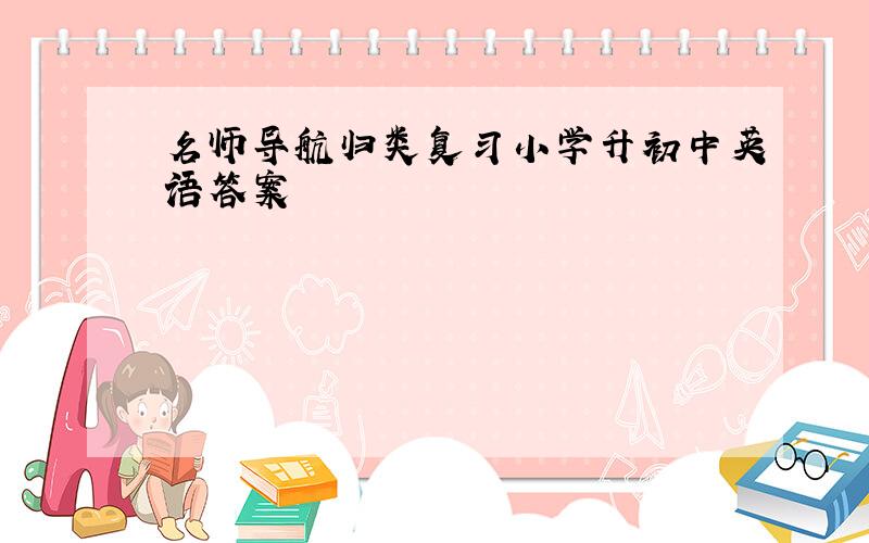 名师导航归类复习小学升初中英语答案