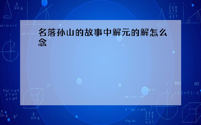 名落孙山的故事中解元的解怎么念