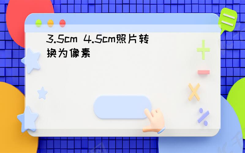 3.5cm 4.5cm照片转换为像素