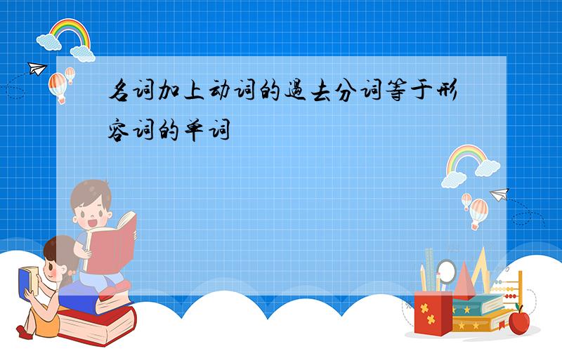 名词加上动词的过去分词等于形容词的单词