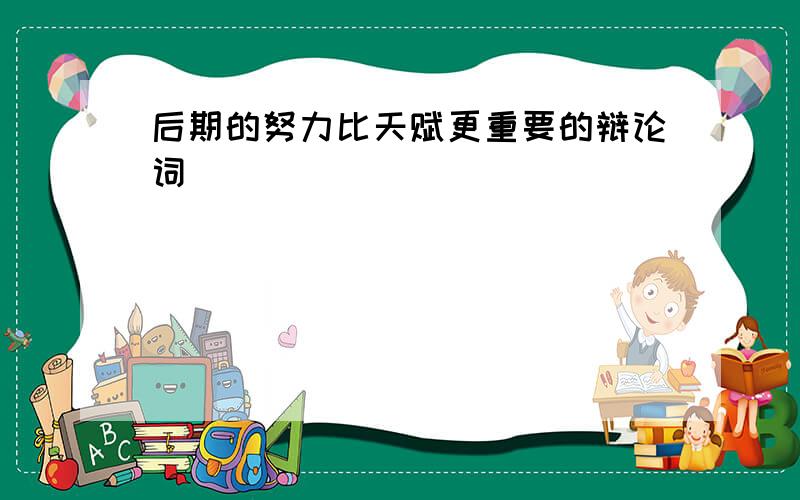 后期的努力比天赋更重要的辩论词