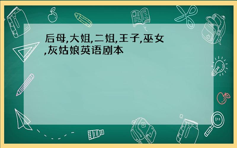 后母,大姐,二姐,王子,巫女,灰姑娘英语剧本