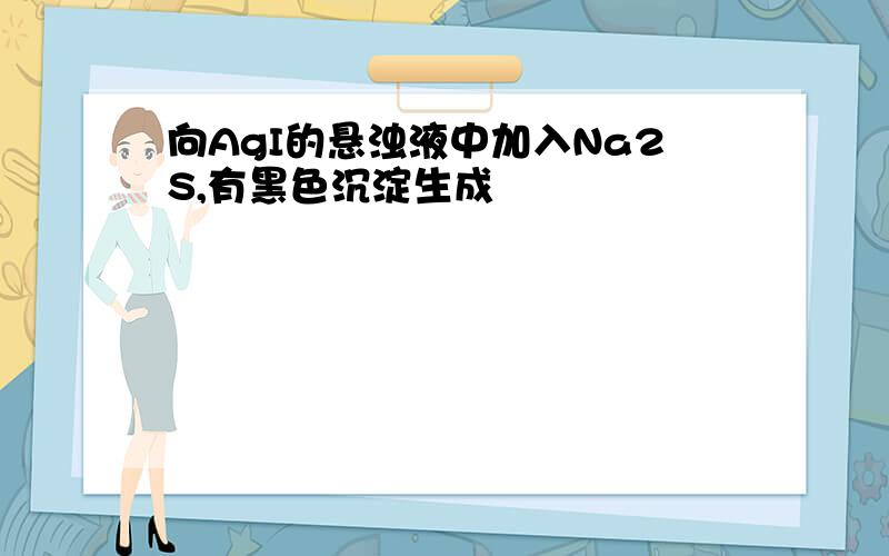 向AgI的悬浊液中加入Na2S,有黑色沉淀生成