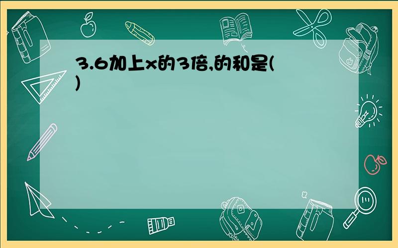 3.6加上x的3倍,的和是()