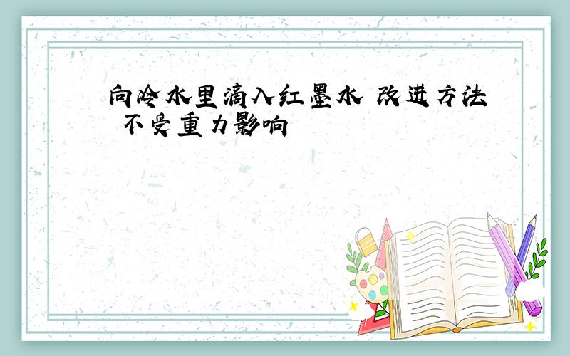 向冷水里滴入红墨水 改进方法 不受重力影响