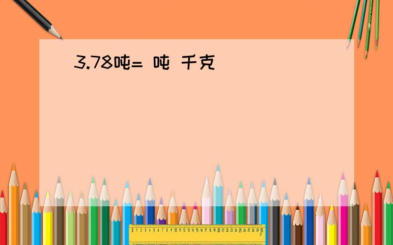 3.78吨= 吨 千克