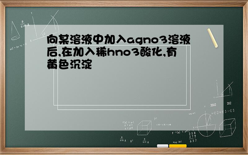 向某溶液中加入agno3溶液后,在加入稀hno3酸化,有黄色沉淀