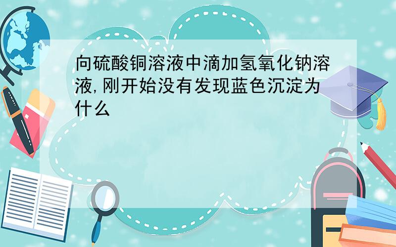 向硫酸铜溶液中滴加氢氧化钠溶液,刚开始没有发现蓝色沉淀为什么