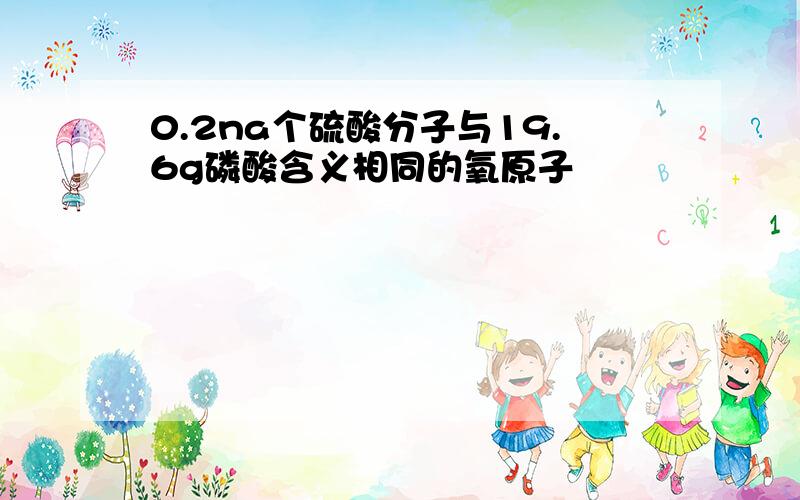 0.2na个硫酸分子与19.6g磷酸含义相同的氧原子