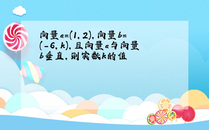 向量a=(1,2),向量b=(-6,k),且向量a与向量b垂直,则实数k的值