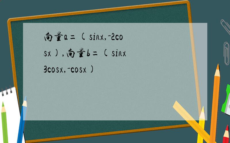 向量a=(sinx,-2cosx),向量b=(sinx 3cosx,-cosx)