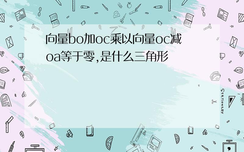 向量bo加oc乘以向量oc减oa等于零,是什么三角形