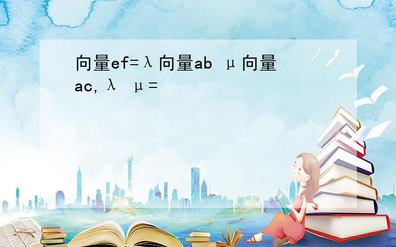 向量ef=λ向量ab μ向量ac,λ μ=