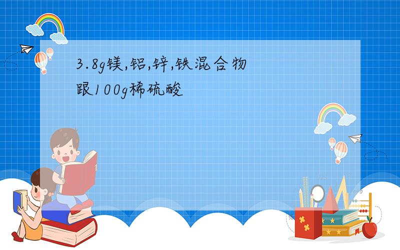 3.8g镁,铝,锌,铁混合物跟100g稀硫酸